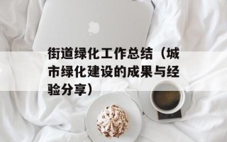 街道绿化工作总结（城市绿化建设的成果与经验分享）
