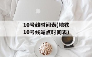10号线时间表(地铁10号线站点时间表)
