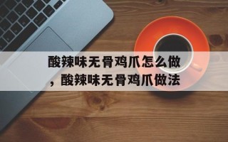 酸辣味无骨鸡爪怎么做，酸辣味无骨鸡爪做法
