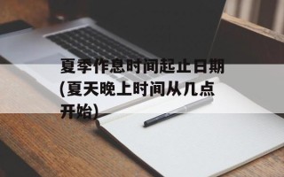 夏季作息时间起止日期(夏天晚上时间从几点开始)