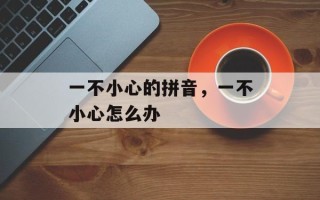 一不小心的拼音，一不小心怎么办
