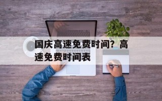 国庆高速免费时间？高速免费时间表