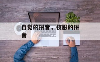 自觉的拼音，校服的拼音