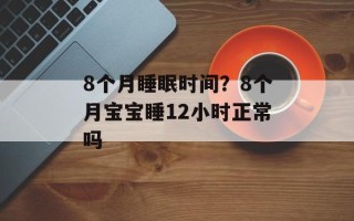 8个月睡眠时间？8个月宝宝睡12小时正常吗