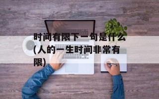 时间有限下一句是什么(人的一生时间非常有限)