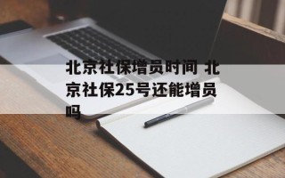 北京社保增员时间 北京社保25号还能增员吗