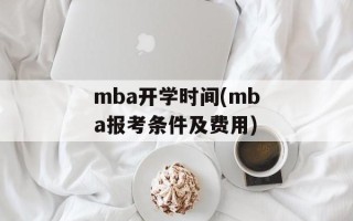 mba开学时间(mba报考条件及费用)