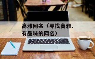高雅网名（寻找高雅、有品味的网名）