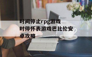 时间停止rpg游戏 时停怀表游戏巴比伦安卓攻略