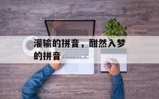 灌输的拼音，酣然入梦的拼音