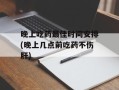 晚上吃药最佳时间安排(晚上几点前吃药不伤肝)
