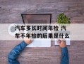 汽车多长时间年检 汽车不年检的后果是什么