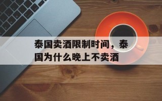 泰国卖酒限制时间，泰国为什么晚上不卖酒
