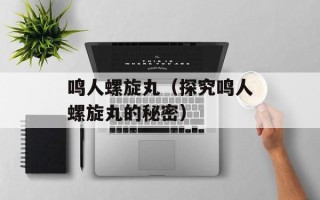 鸣人螺旋丸（探究鸣人螺旋丸的秘密）