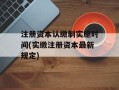 注册资本认缴制实施时间(实缴注册资本最新规定)