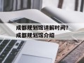 成都规划馆讲解时间？成都规划馆介绍