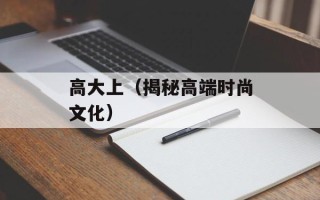 高大上（揭秘高端时尚文化）