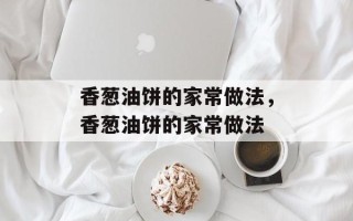 香葱油饼的家常做法，香葱油饼的家常做法