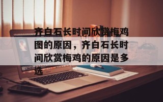 齐白石长时间欣赏梅鸡图的原因，齐白石长时间欣赏梅鸡的原因是多选