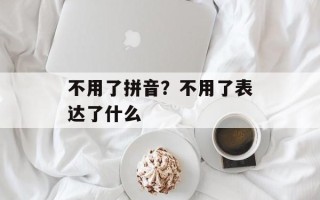 不用了拼音？不用了表达了什么