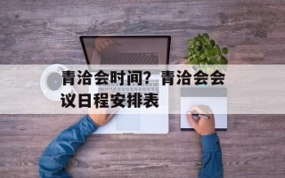 青洽会时间？青洽会会议日程安排表