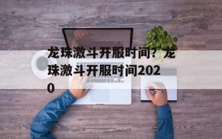 龙珠激斗开服时间？龙珠激斗开服时间2020