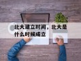 北大建立时间，北大是什么时候成立