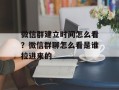 微信群建立时间怎么看？微信群聊怎么看是谁拉进来的