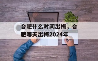 合肥什么时间出梅，合肥哪天出梅2024年
