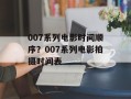 007系列电影时间顺序？007系列电影拍摄时间表