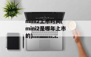 mini2上市时间(mini2是哪年上市的)