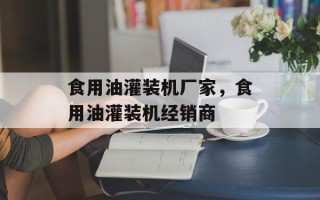 食用油灌装机厂家，食用油灌装机经销商