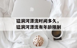 猛洞河漂流时间多久，猛洞河漂流有年龄限制