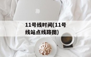 11号线时间(11号线站点线路图)