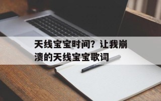 天线宝宝时间？让我崩溃的天线宝宝歌词