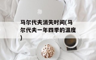 马尔代夫消失时间(马尔代夫一年四季的温度)
