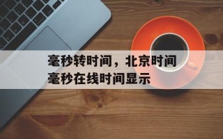 毫秒转时间，北京时间毫秒在线时间显示