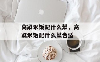 高粱米饭配什么菜，高粱米饭配什么菜合适