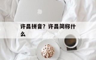 许昌拼音？许昌简称什么