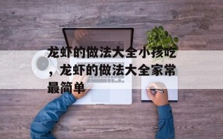 龙虾的做法大全小孩吃，龙虾的做法大全家常最简单