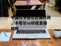 中国对卡塔尔比赛时间，卡塔尔vs印度直播视频