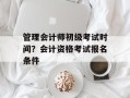 管理会计师初级考试时间？会计资格考试报名条件