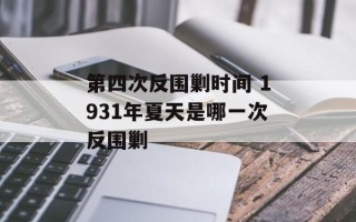 第四次反围剿时间 1931年夏天是哪一次反围剿