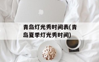 青岛灯光秀时间表(青岛夏季灯光秀时间)
