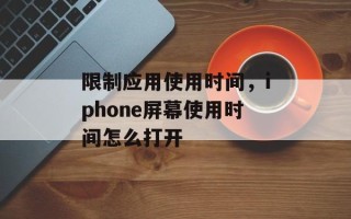 限制应用使用时间，iphone屏幕使用时间怎么打开