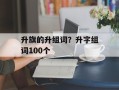 升旗的升组词？升字组词100个
