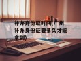 补办身份证时间(广州补办身份证要多久才能拿到)