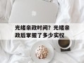光绪亲政时间？光绪亲政后掌握了多少实权