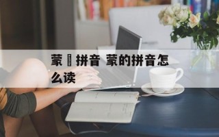 蒙昽拼音 蒙的拼音怎么读