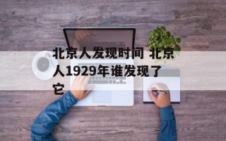 北京人发现时间 北京人1929年谁发现了它